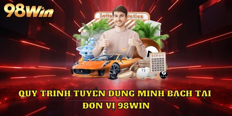 Quy trình tuyển dụng minh bạch tại 98win