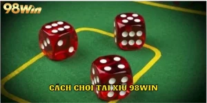 Cách Chơi Tài Xỉu 98WIN