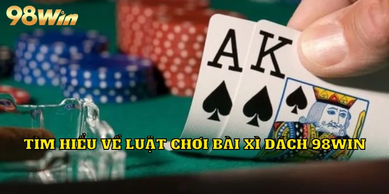 Tìm hiểu về luật chơi bài xì dách 98WIN